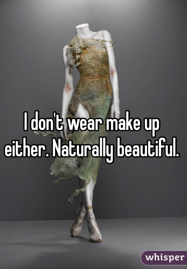 I don't wear make up either. Naturally beautiful. 