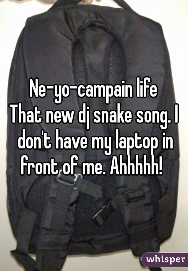 Ne-yo-campain life
That new dj snake song. I don't have my laptop in front of me. Ahhhhh!  