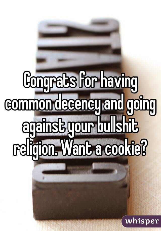 Congrats for having common decency and going against your bullshit religion. Want a cookie?