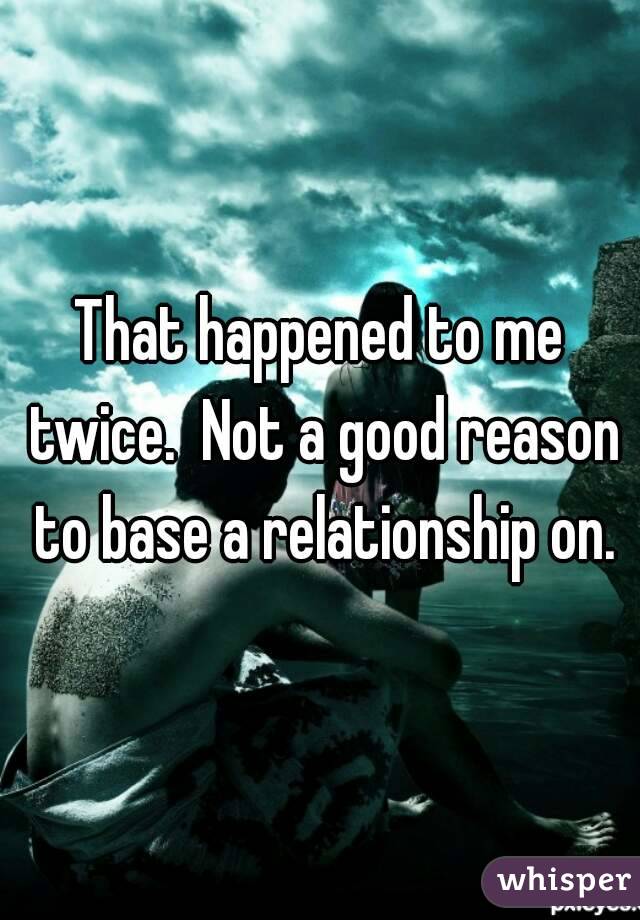 That happened to me twice.  Not a good reason to base a relationship on.