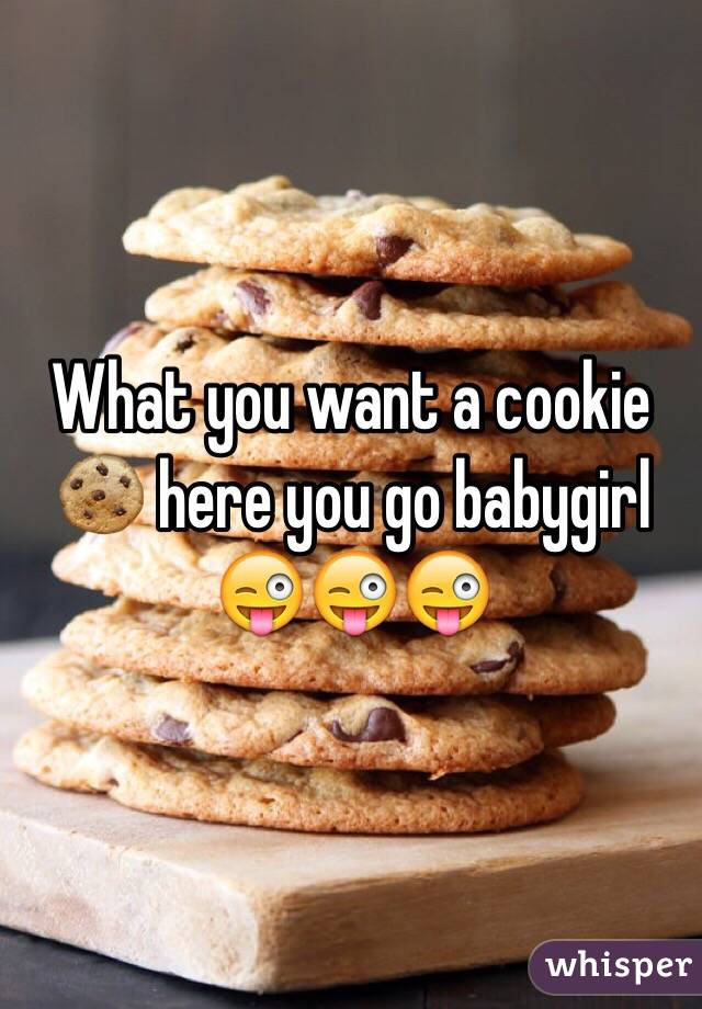 What you want a cookie 🍪 here you go babygirl 😜😜😜