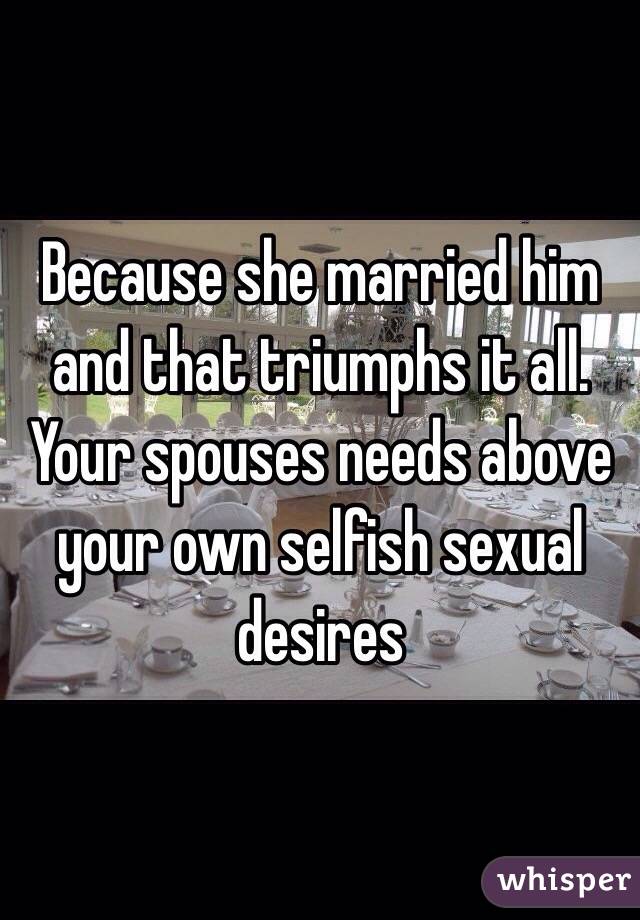 Because she married him and that triumphs it all. Your spouses needs above your own selfish sexual desires