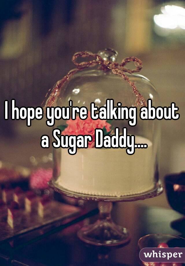 I hope you're talking about a Sugar Daddy....