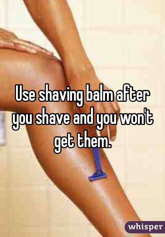 Use shaving balm after you shave and you won't get them. 