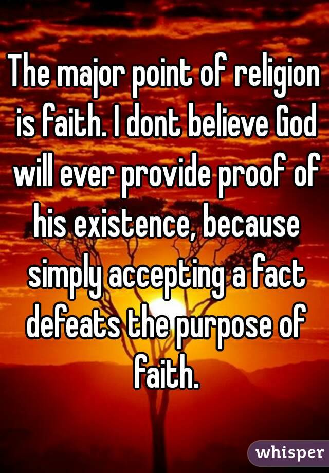 The major point of religion is faith. I dont believe God will ever provide proof of his existence, because simply accepting a fact defeats the purpose of faith.