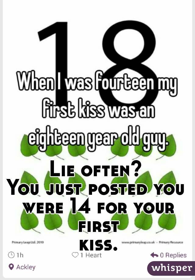 Lie often?
You just posted you were 14 for your first kiss.