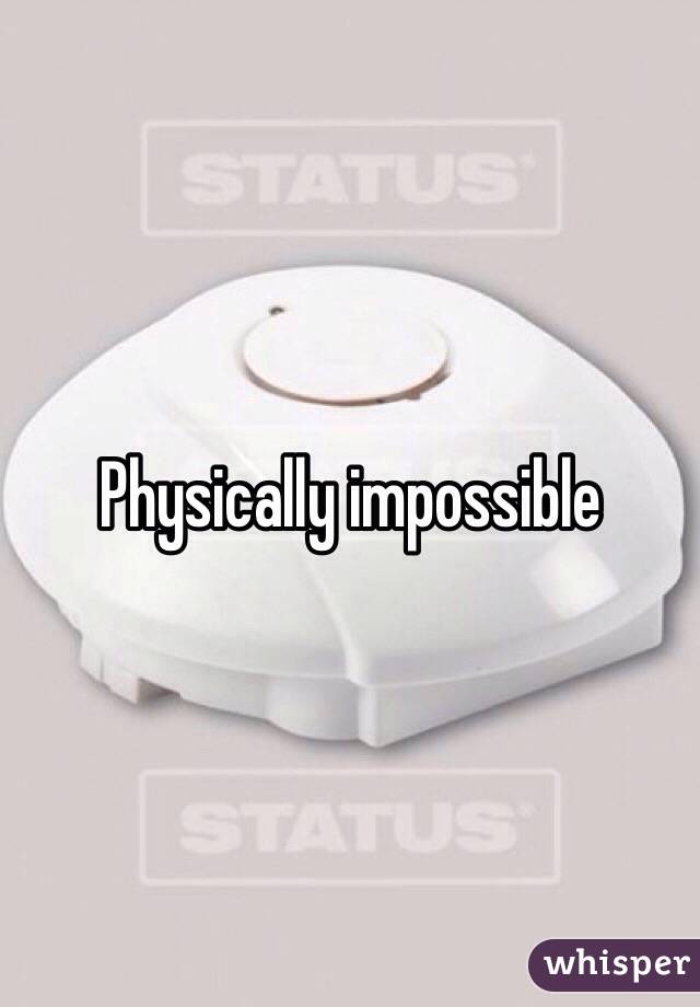 Physically impossible 
