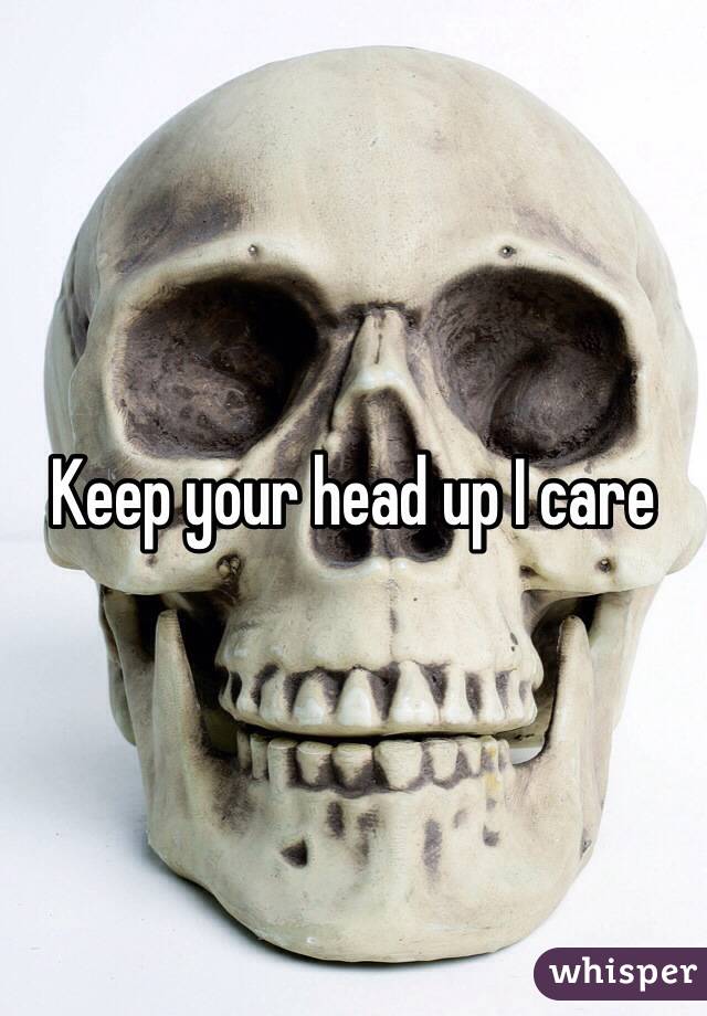 Keep your head up I care