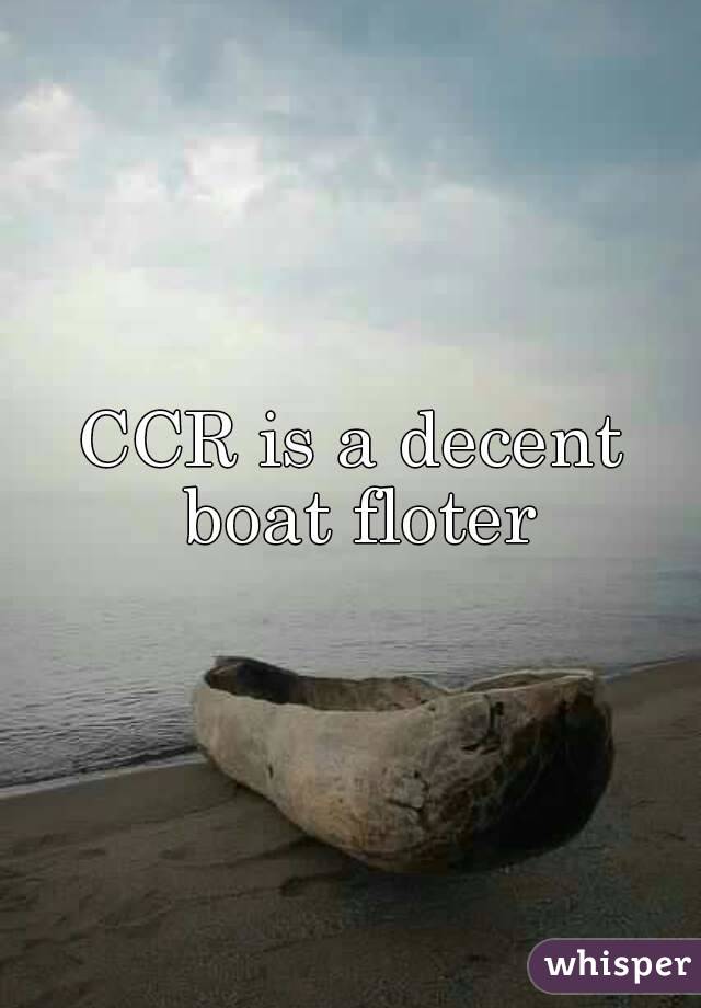 CCR is a decent boat floter