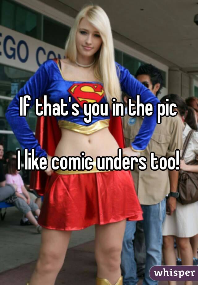 If that's you in the pic

I like comic unders too!