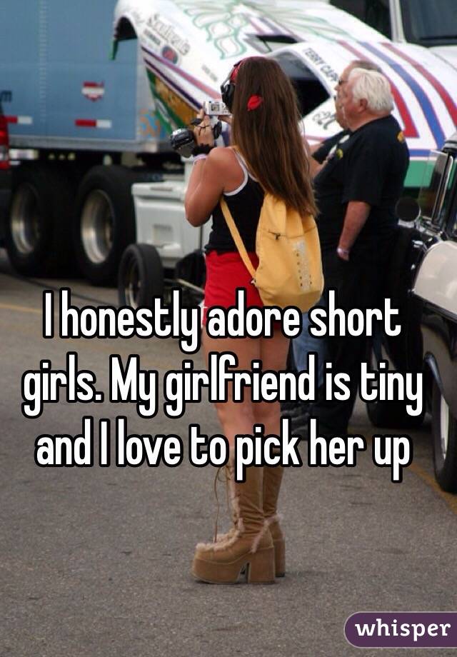 I honestly adore short girls. My girlfriend is tiny and I love to pick her up