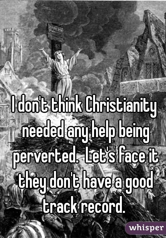 I don't think Christianity needed any help being perverted.  Let's face it they don't have a good track record. 
