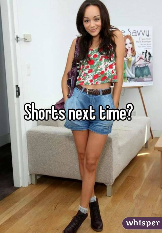 Shorts next time? 