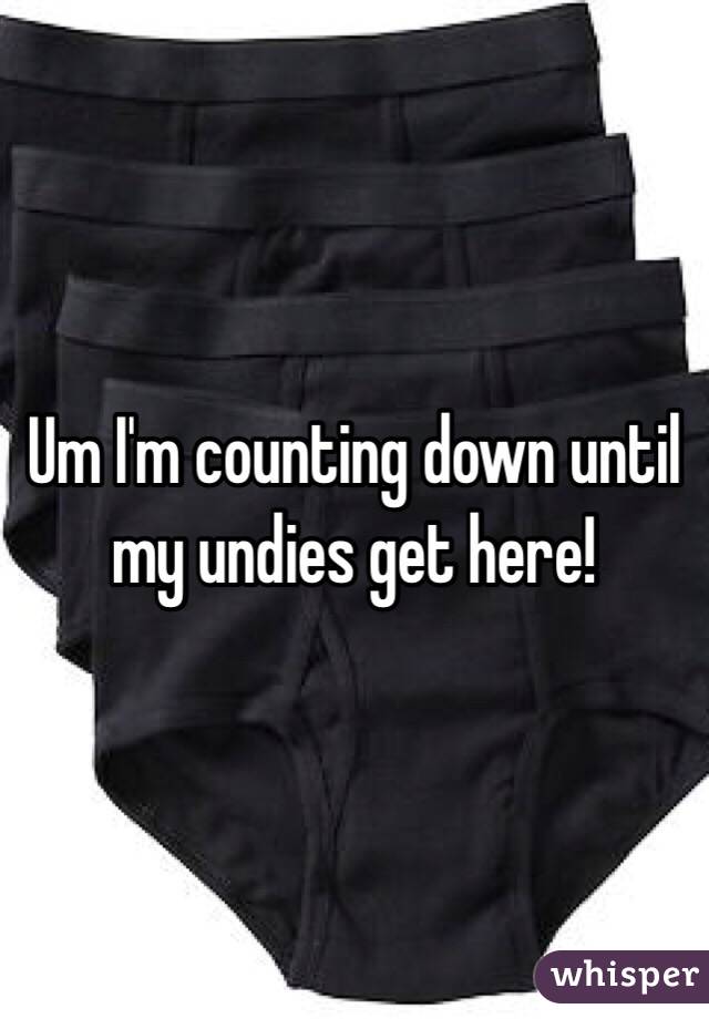 Um I'm counting down until my undies get here!