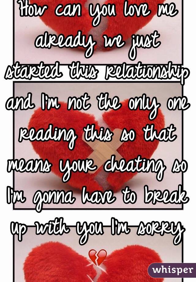 How can you love me already we just started this relationship and I'm not the only one reading this so that means your cheating so I'm gonna have to break up with you I'm sorry 💔