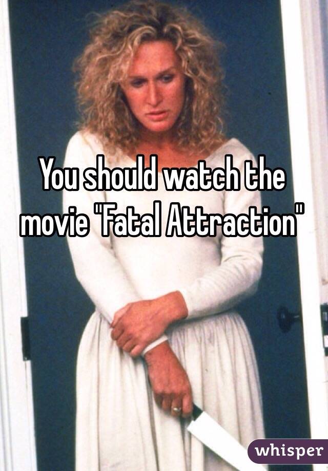 You should watch the movie "Fatal Attraction"