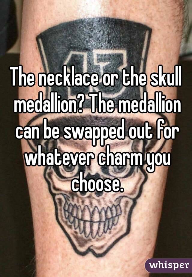 The necklace or the skull medallion? The medallion can be swapped out for whatever charm you choose.