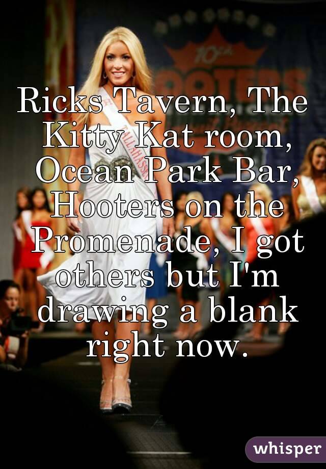 Ricks Tavern, The Kitty Kat room, Ocean Park Bar, Hooters on the Promenade, I got others but I'm drawing a blank right now.
