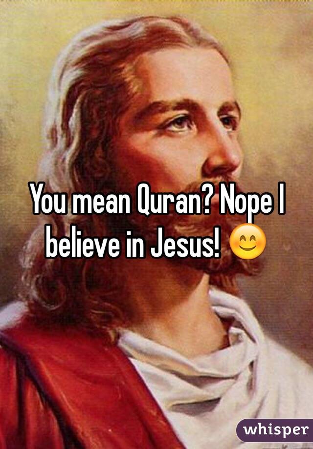 You mean Quran? Nope I believe in Jesus! 😊