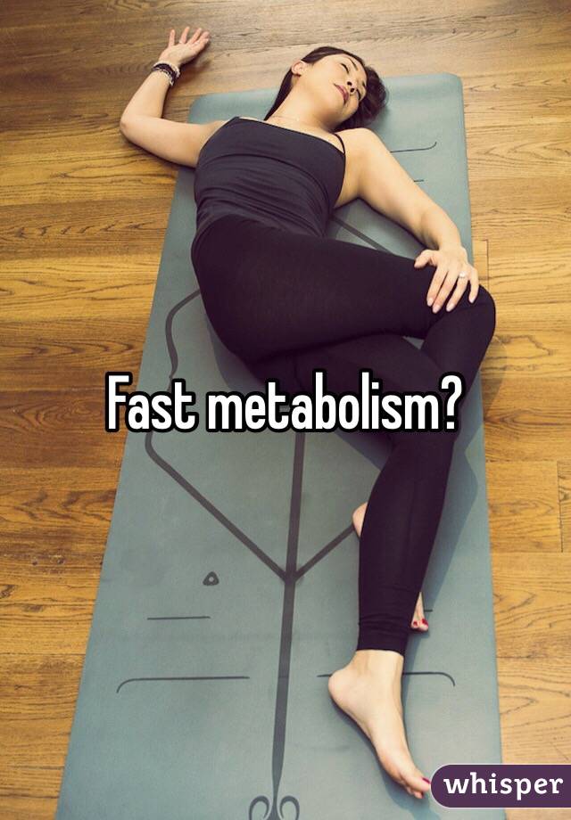 Fast metabolism?