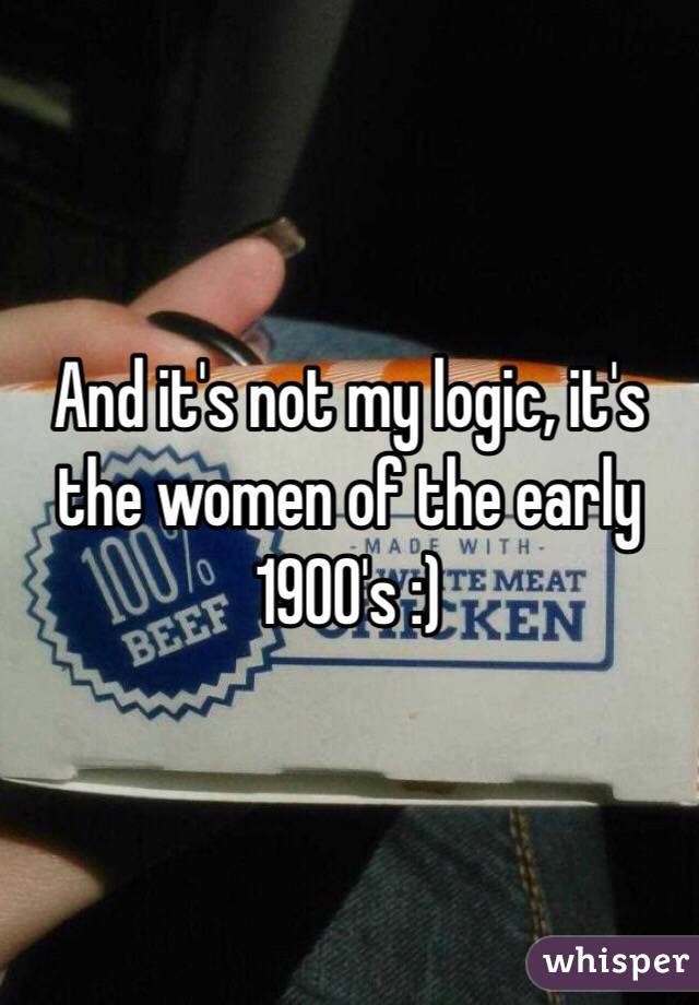 And it's not my logic, it's the women of the early 1900's :)