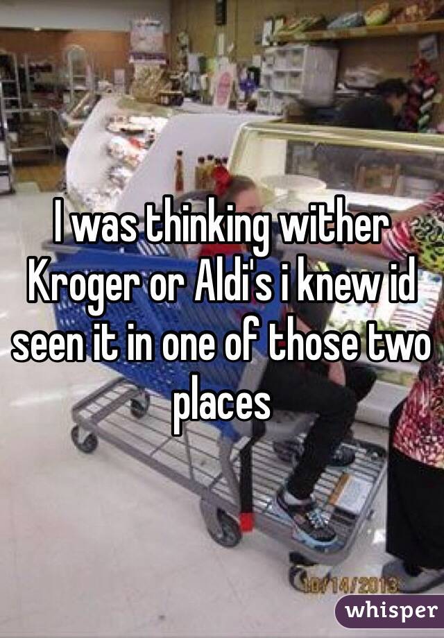 I was thinking wither Kroger or Aldi's i knew id seen it in one of those two places