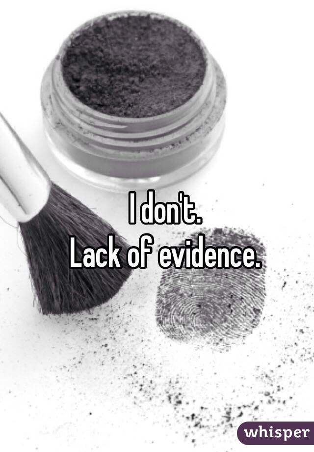 I don't.
Lack of evidence.