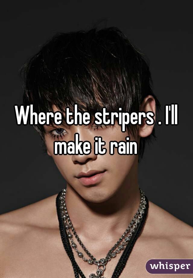 Where the stripers . I'll make it rain 