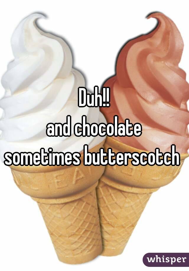 Duh!!
 and chocolate 
sometimes butterscotch 