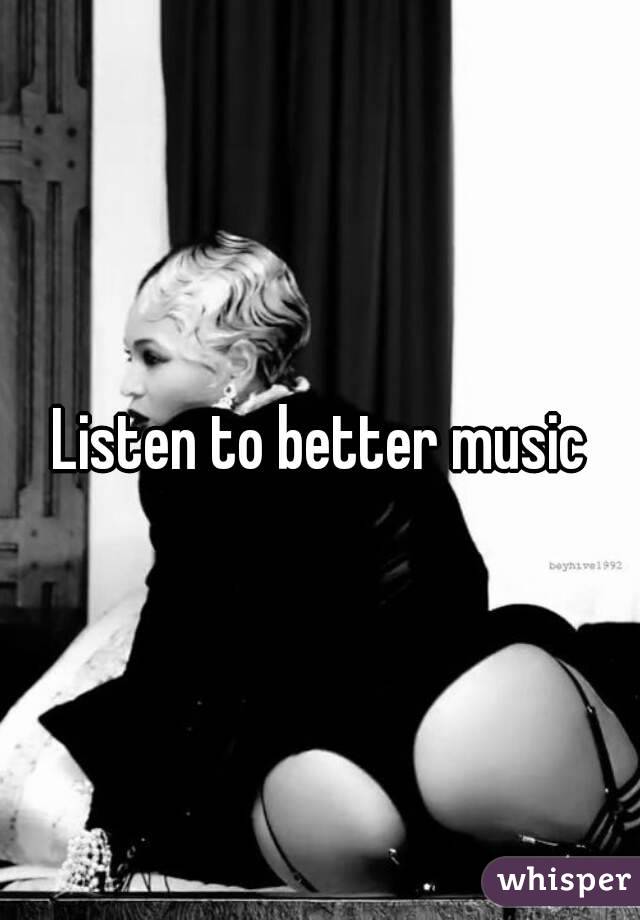 Listen to better music