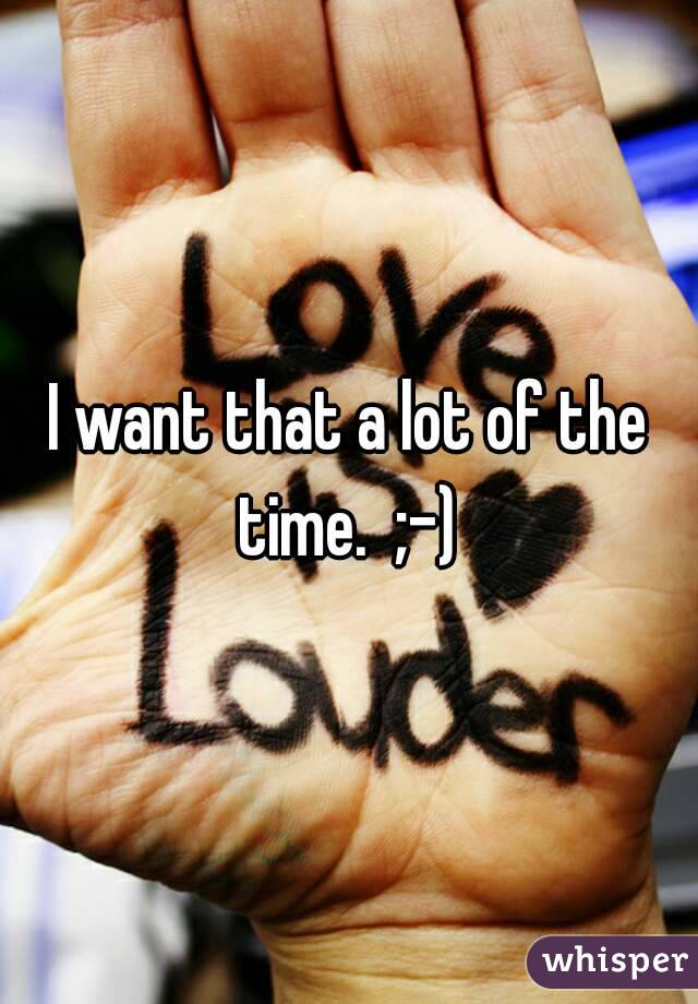 I want that a lot of the time.  ;-) 