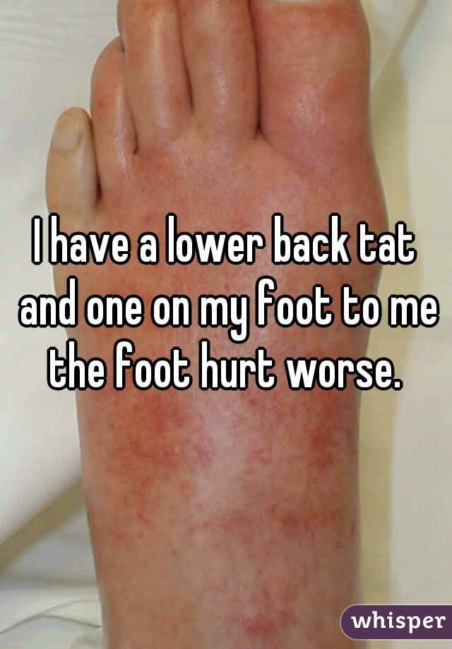 I have a lower back tat and one on my foot to me the foot hurt worse. 