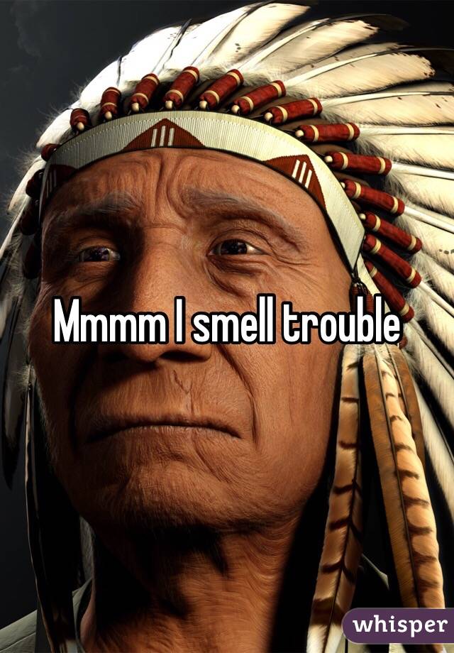 Mmmm I smell trouble