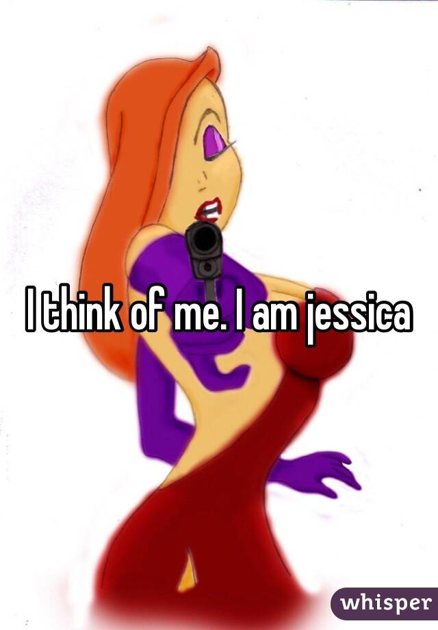I think of me. I am jessica