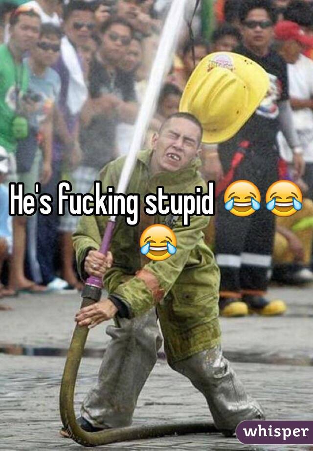 He's fucking stupid 😂😂😂