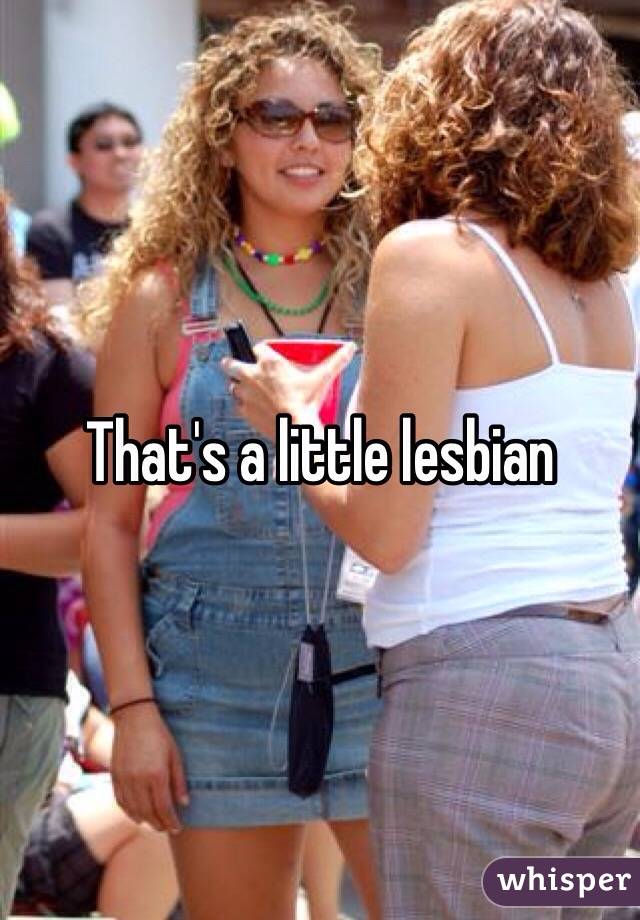 That's a little lesbian 