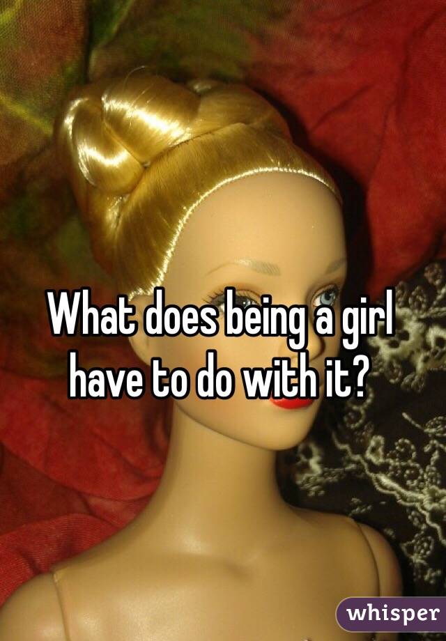 What does being a girl have to do with it?