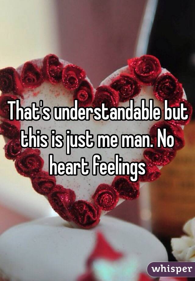 That's understandable but this is just me man. No heart feelings 
