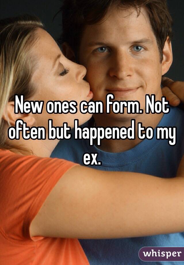 New ones can form. Not often but happened to my ex. 