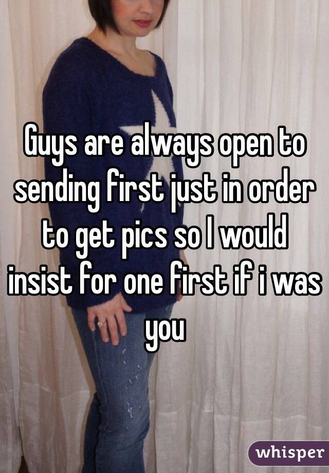 Guys are always open to sending first just in order to get pics so I would insist for one first if i was you