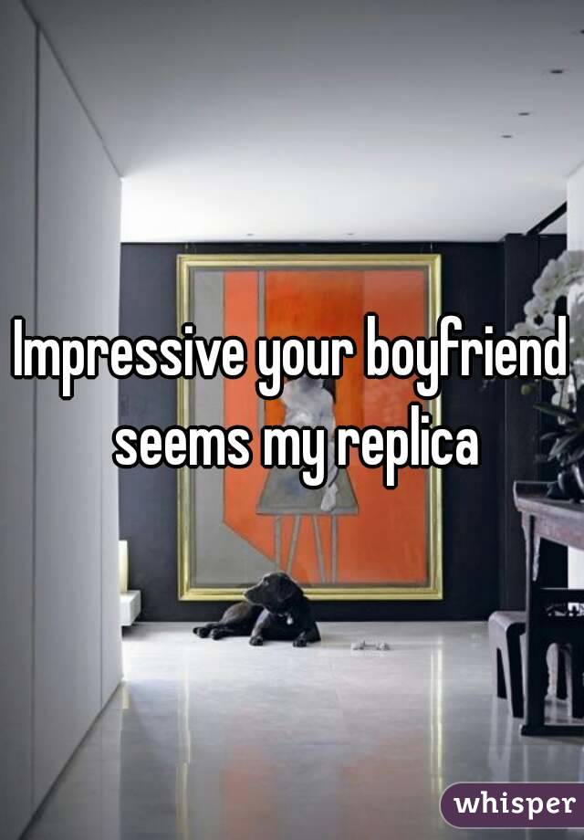 Impressive your boyfriend seems my replica