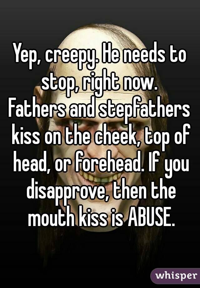 Yep, creepy. He needs to stop, right now. 
Fathers and stepfathers kiss on the cheek, top of head, or forehead. If you disapprove, then the mouth kiss is ABUSE.