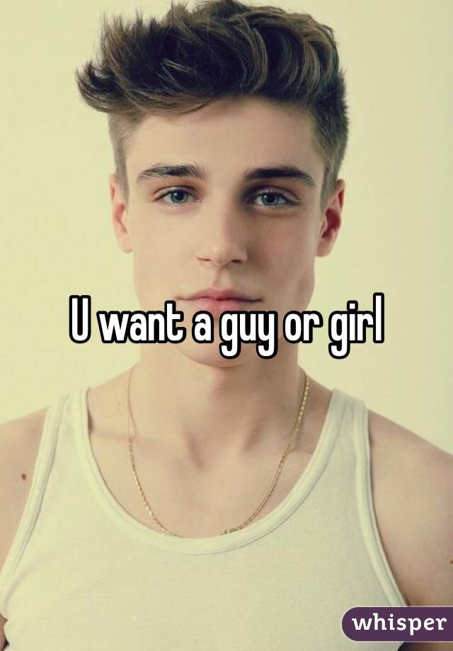 U want a guy or girl