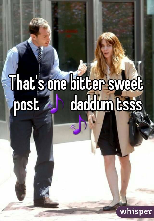 That's one bitter sweet post 🎵 daddum tsss 🎵