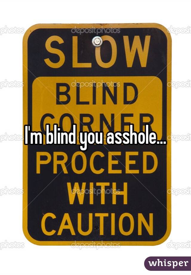 I'm blind you asshole…