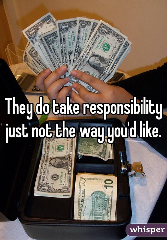 They do take responsibility just not the way you'd like. 