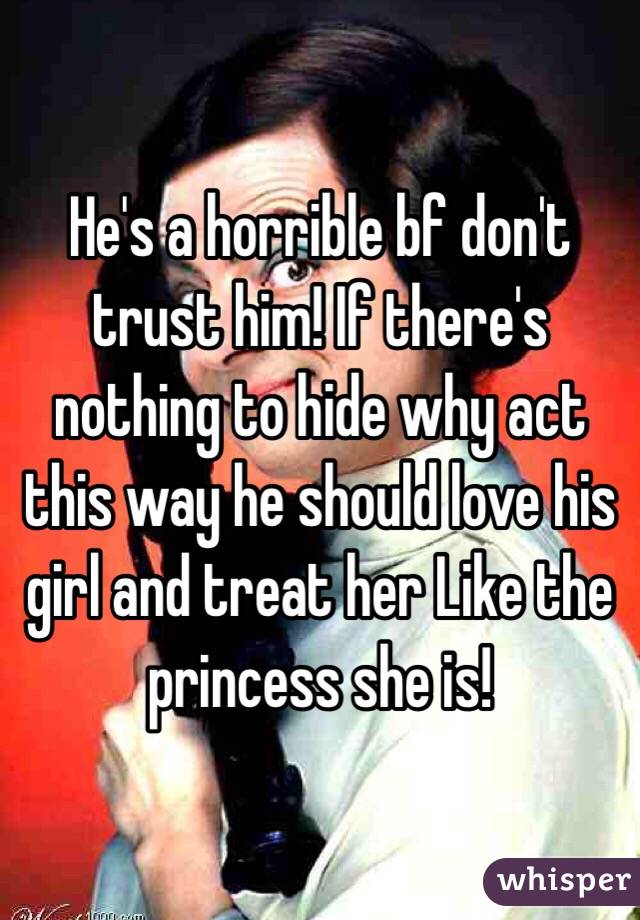 He's a horrible bf don't trust him! If there's nothing to hide why act this way he should love his girl and treat her Like the princess she is!