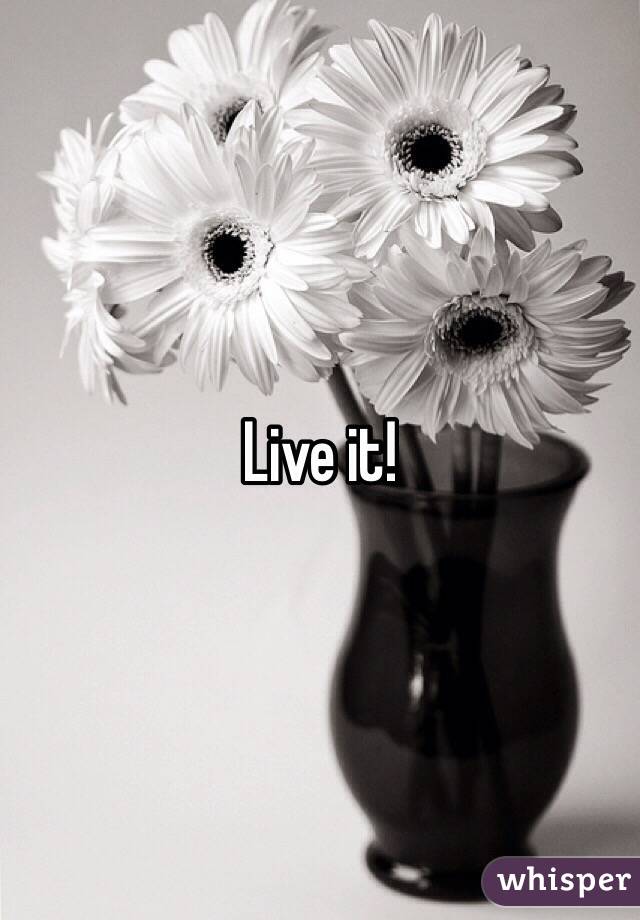 Live it!