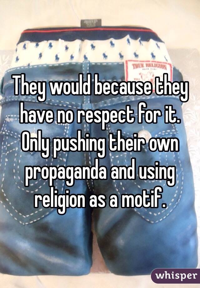They would because they have no respect for it. Only pushing their own propaganda and using religion as a motif.