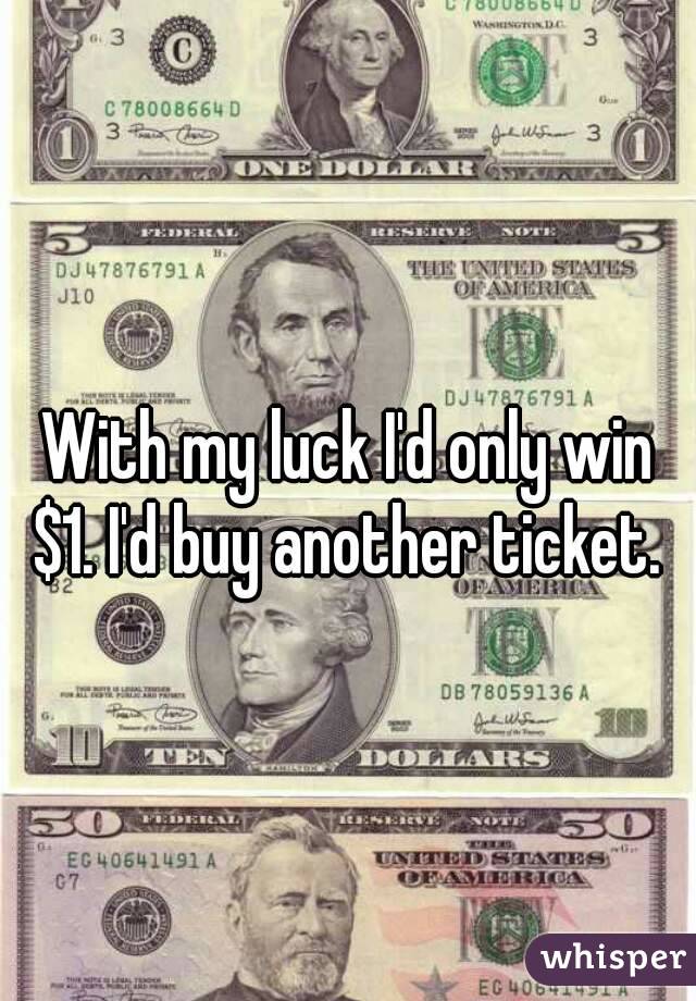 With my luck I'd only win $1. I'd buy another ticket. 